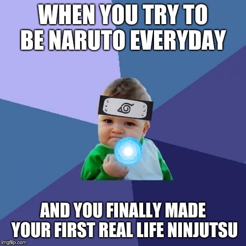 Success Kid Meme | WHEN YOU TRY TO BE NARUTO EVERYDAY; AND YOU FINALLY MADE YOUR FIRST REAL LIFE NINJUTSU | image tagged in memes,success kid | made w/ Imgflip meme maker