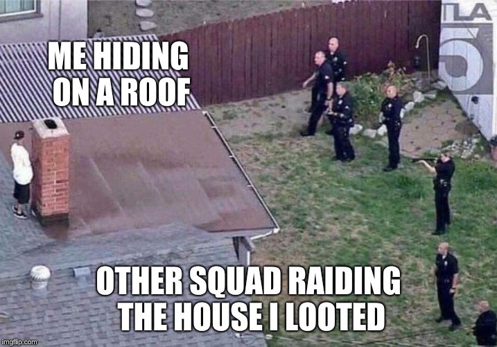 Fortnite meme | ME HIDING ON A ROOF; OTHER SQUAD RAIDING THE HOUSE I LOOTED | image tagged in fortnite meme | made w/ Imgflip meme maker