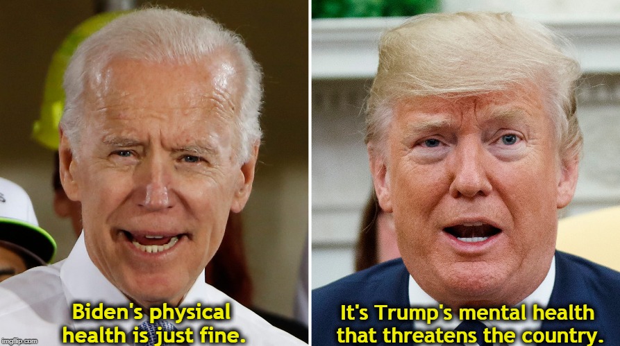 Biden's physical health is just fine. It's Trump's mental health that threatens the country. | image tagged in biden,trump,health | made w/ Imgflip meme maker