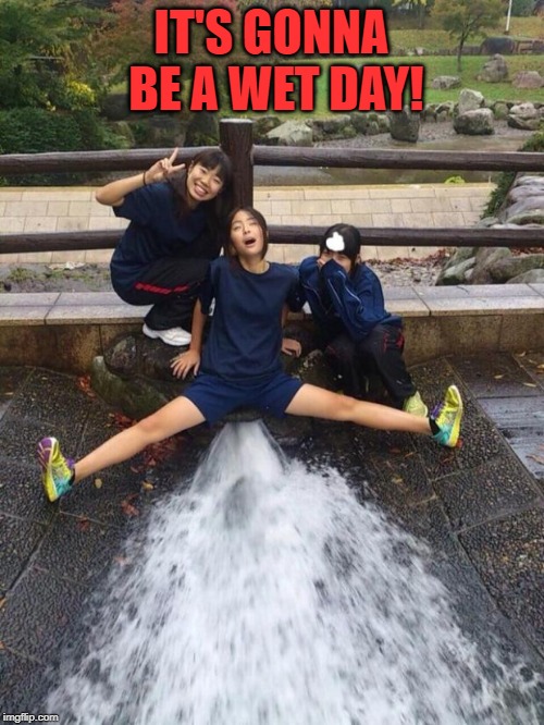 Excited Girls | IT'S GONNA BE A WET DAY! | image tagged in excited girls | made w/ Imgflip meme maker