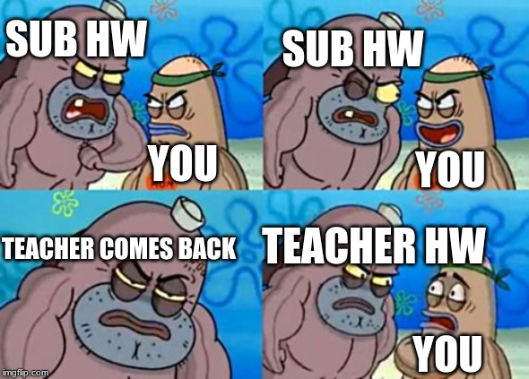 How Tough Are You Meme | SUB HW; SUB HW; YOU; YOU; TEACHER HW; TEACHER COMES BACK; YOU | image tagged in memes,how tough are you | made w/ Imgflip meme maker