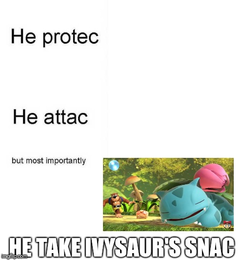He protec he attac but most importantly | HE TAKE IVYSAUR'S SNAC | image tagged in he protec he attac but most importantly | made w/ Imgflip meme maker