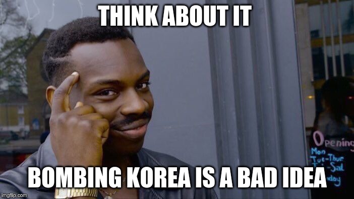 Roll Safe Think About It | THINK ABOUT IT; BOMBING KOREA IS A BAD IDEA | image tagged in memes,roll safe think about it | made w/ Imgflip meme maker