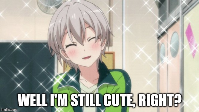 Anime Traps | WELL I'M STILL CUTE, RIGHT? | image tagged in anime traps | made w/ Imgflip meme maker