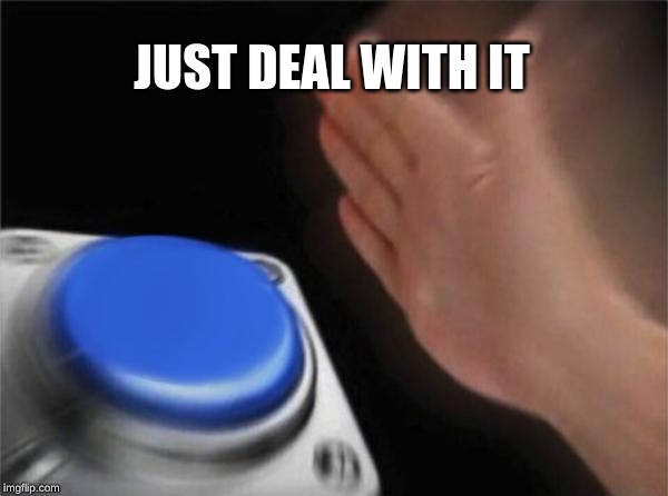 Blank Nut Button | JUST DEAL WITH IT | image tagged in memes,blank nut button | made w/ Imgflip meme maker
