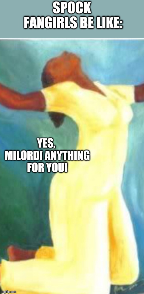 Woman kneeling in prayer | SPOCK FANGIRLS BE LIKE: YES, MILORD! ANYTHING FOR YOU! | image tagged in woman kneeling in prayer | made w/ Imgflip meme maker