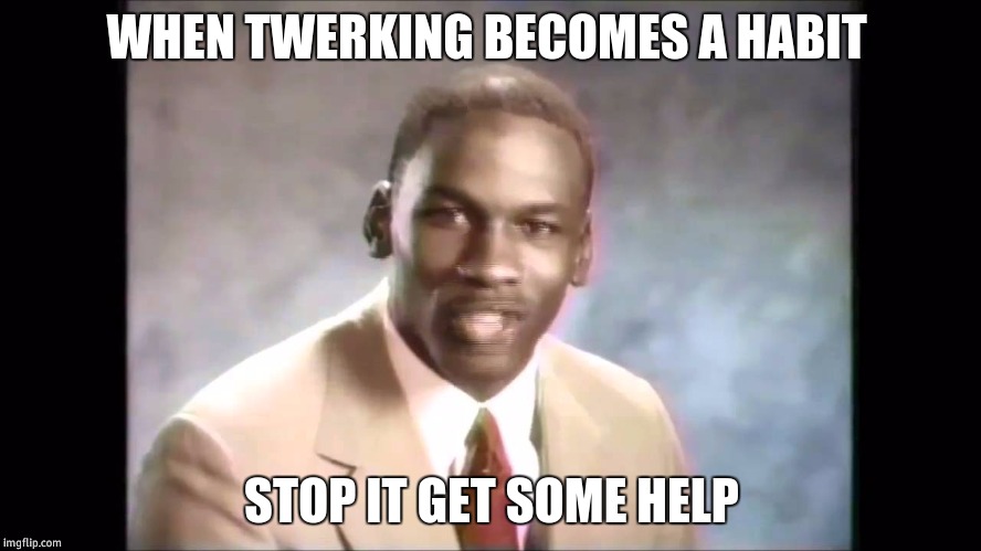 Stop it get some help | WHEN TWERKING BECOMES A HABIT; STOP IT GET SOME HELP | image tagged in stop it get some help | made w/ Imgflip meme maker