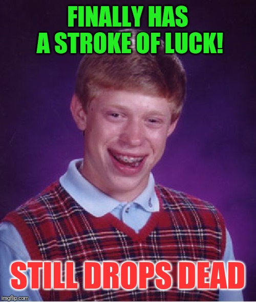 Bad Luck Brian | FINALLY HAS A STROKE OF LUCK! STILL DROPS DEAD | image tagged in memes,bad luck brian | made w/ Imgflip meme maker