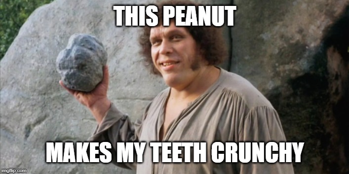 Andre the Giant Fezzik |  THIS PEANUT; MAKES MY TEETH CRUNCHY | image tagged in andre the giant fezzik | made w/ Imgflip meme maker