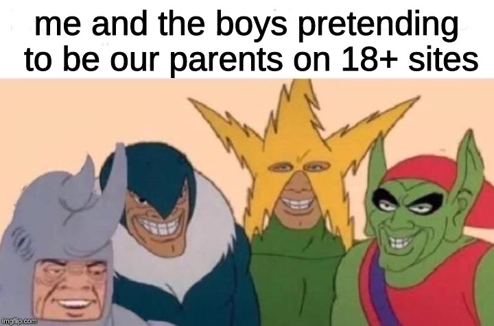 Me And The Boys Meme | me and the boys pretending to be our parents on 18+ sites | image tagged in me and the boys | made w/ Imgflip meme maker