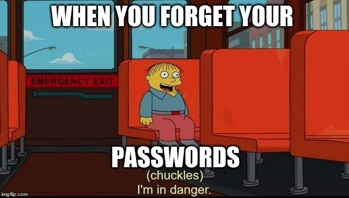 im in danger | WHEN YOU FORGET YOUR; PASSWORDS | image tagged in im in danger | made w/ Imgflip meme maker