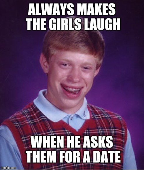 Bad Luck Brian Meme | ALWAYS MAKES THE GIRLS LAUGH; WHEN HE ASKS THEM FOR A DATE | image tagged in memes,bad luck brian | made w/ Imgflip meme maker
