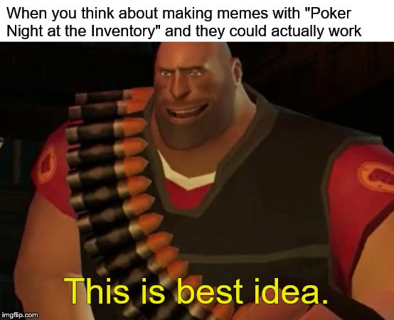 When you think about making memes with "Poker Night at the Inventory" and they could actually work; This is best idea. | image tagged in tf2 heavy,poker,smile | made w/ Imgflip meme maker