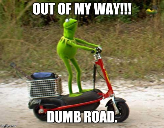 Kermit scooter | OUT OF MY WAY!!! DUMB ROAD. | image tagged in kermit scooter | made w/ Imgflip meme maker