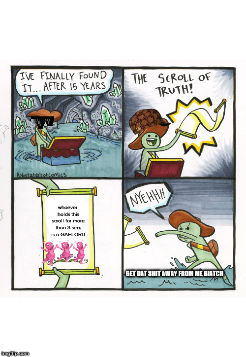 The Scroll Of Truth | whoever holds this scroll for more than 3 secs is a GAELORD; GET DAT SHIT AWAY FROM ME BIATCH | image tagged in memes,the scroll of truth | made w/ Imgflip meme maker