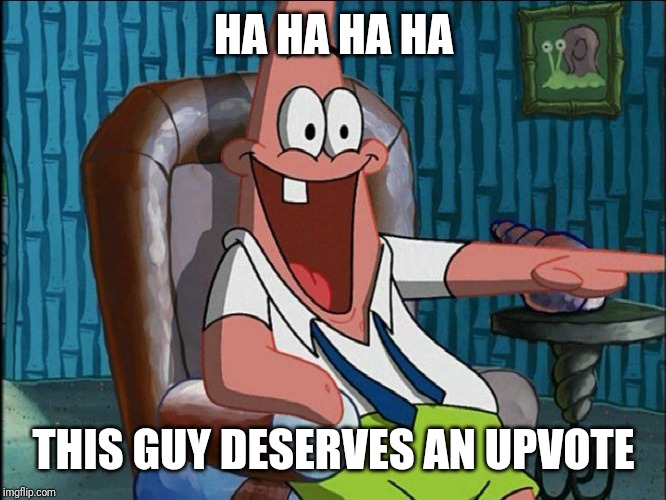 Laughing Patrick | HA HA HA HA THIS GUY DESERVES AN UPVOTE | image tagged in laughing patrick | made w/ Imgflip meme maker