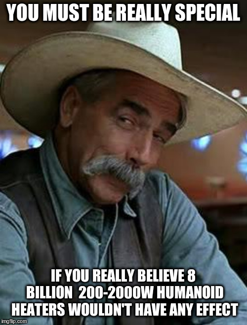 Sam Elliott | YOU MUST BE REALLY SPECIAL IF YOU REALLY BELIEVE 8 BILLION  200-2000W HUMANOID HEATERS WOULDN'T HAVE ANY EFFECT | image tagged in sam elliott | made w/ Imgflip meme maker