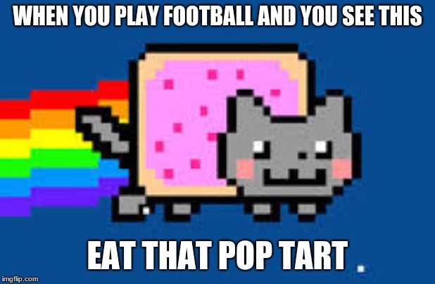 pop-tart cat | WHEN YOU PLAY FOOTBALL AND YOU SEE THIS; EAT THAT POP TART | image tagged in pop-tart cat | made w/ Imgflip meme maker