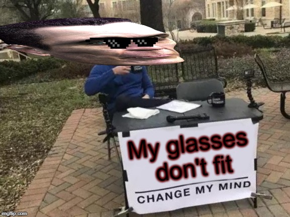 Change My Mind | My glasses don't fit | image tagged in memes,change my mind | made w/ Imgflip meme maker