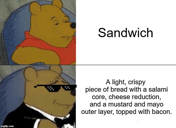 Tuxedo Winnie The Pooh | Sandwich; A light, crispy piece of bread with a salami core, cheese reduction, and a mustard and mayo outer layer, topped with bacon. | image tagged in memes,tuxedo winnie the pooh | made w/ Imgflip meme maker