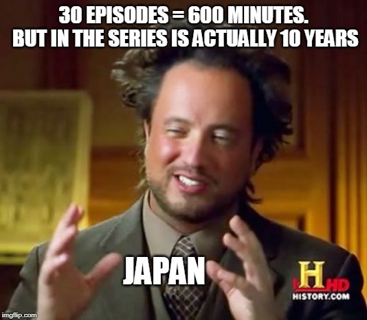 Ancient Aliens Meme | 30 EPISODES = 600 MINUTES. BUT IN THE SERIES IS ACTUALLY 10 YEARS; JAPAN | image tagged in memes,ancient aliens | made w/ Imgflip meme maker