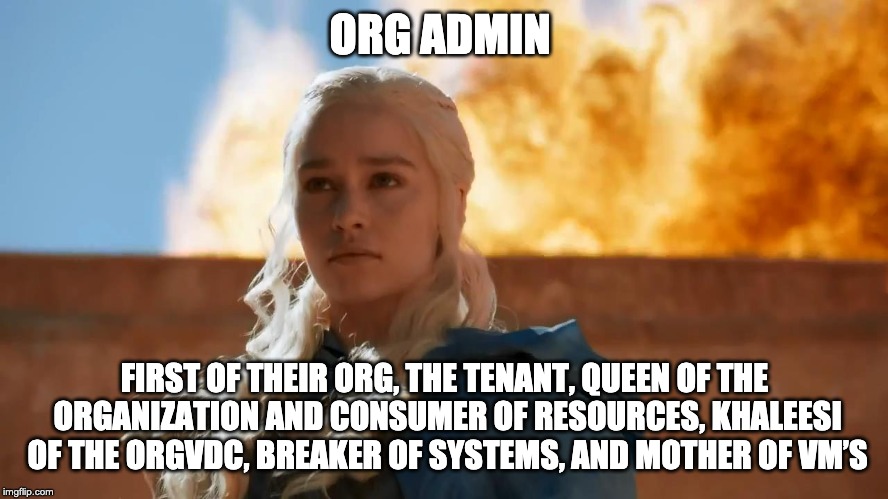 Daenerys Targaryen Fire | ORG ADMIN; FIRST OF THEIR ORG, THE TENANT, QUEEN OF THE ORGANIZATION AND CONSUMER OF RESOURCES, KHALEESI OF THE ORGVDC, BREAKER OF SYSTEMS, AND MOTHER OF VM’S | image tagged in daenerys targaryen fire | made w/ Imgflip meme maker