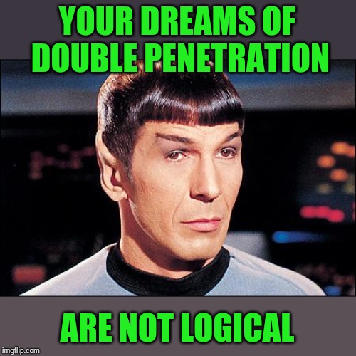 Condescending Spock | YOUR DREAMS OF DOUBLE PENETRATION ARE NOT LOGICAL | image tagged in condescending spock | made w/ Imgflip meme maker