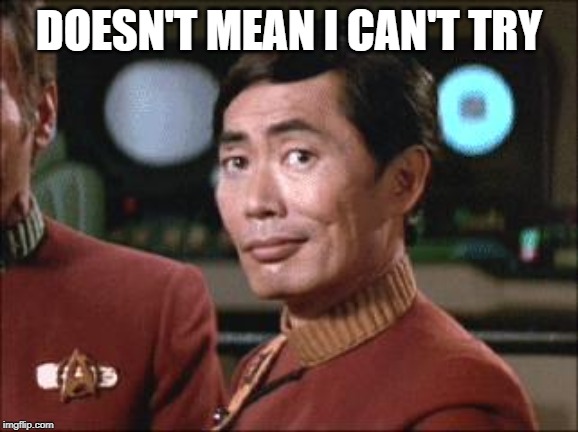 Sulu Oh My | DOESN'T MEAN I CAN'T TRY | image tagged in sulu oh my | made w/ Imgflip meme maker