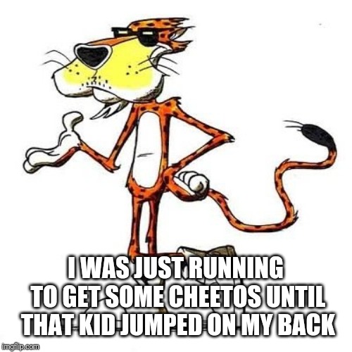 Chester Cheetah | I WAS JUST RUNNING TO GET SOME CHEETOS UNTIL THAT KID JUMPED ON MY BACK | image tagged in chester cheetah | made w/ Imgflip meme maker