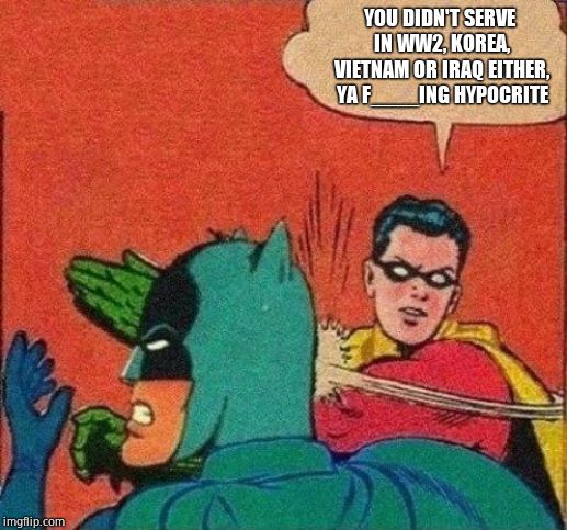 Robin Slaps Batman | YOU DIDN'T SERVE IN WW2, KOREA, VIETNAM OR IRAQ EITHER, YA F____ING HYPOCRITE | image tagged in robin slaps batman | made w/ Imgflip meme maker
