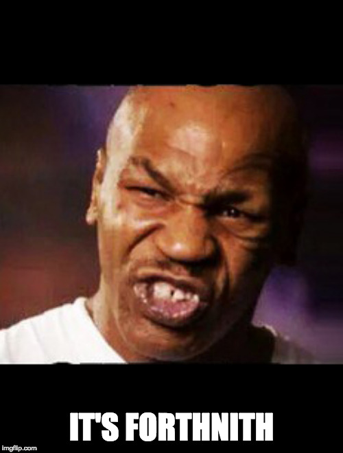 mike tyson | IT'S FORTHNITH | image tagged in mike tyson | made w/ Imgflip meme maker