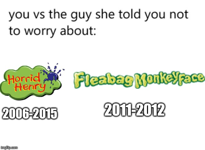 ExampleHorrid Henry Vs Fleabag Monkeyface | 2011-2012; 2006-2015 | image tagged in horrid henry,citv,you vs the guy she told you not to worry about | made w/ Imgflip meme maker
