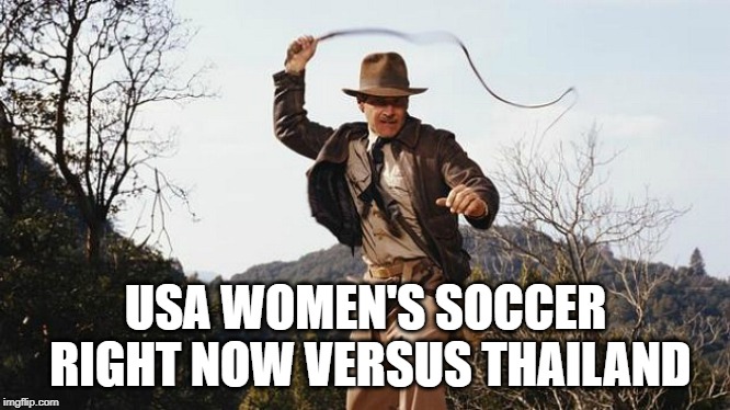 UNCLE!!! UNCLE!!! | USA WOMEN'S SOCCER RIGHT NOW VERSUS THAILAND | image tagged in indiana jones whip | made w/ Imgflip meme maker