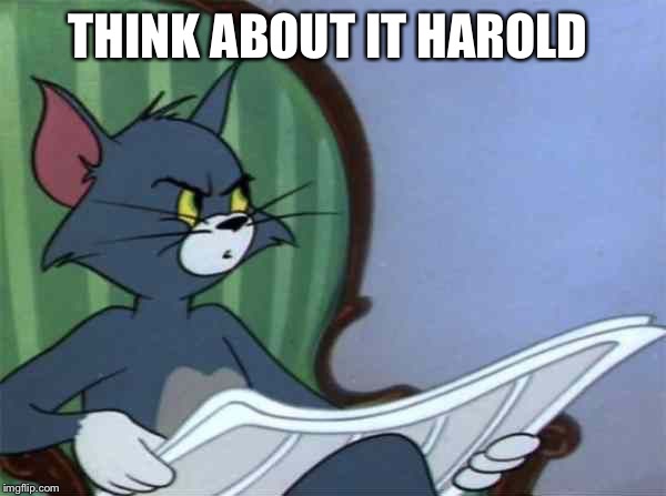 Newspaper Tom | THINK ABOUT IT HAROLD | image tagged in newspaper tom | made w/ Imgflip meme maker