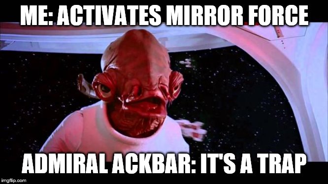 It's a trap  | ME: ACTIVATES MIRROR FORCE; ADMIRAL ACKBAR: IT'S A TRAP | image tagged in it's a trap | made w/ Imgflip meme maker