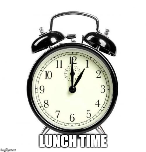 Alarm Clock | LUNCH TIME | image tagged in memes,alarm clock | made w/ Imgflip meme maker