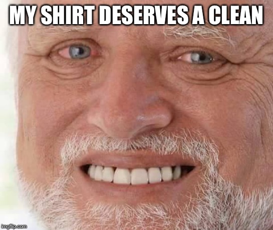 harold smiling | MY SHIRT DESERVES A CLEAN | image tagged in harold smiling | made w/ Imgflip meme maker
