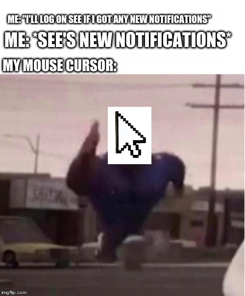 this is why i log on to imgflip daily | ME: "I'LL LOG ON SEE IF I GOT ANY NEW NOTIFICATIONS"; ME: *SEE'S NEW NOTIFICATIONS*; MY MOUSE CURSOR: | image tagged in officer earl running | made w/ Imgflip meme maker