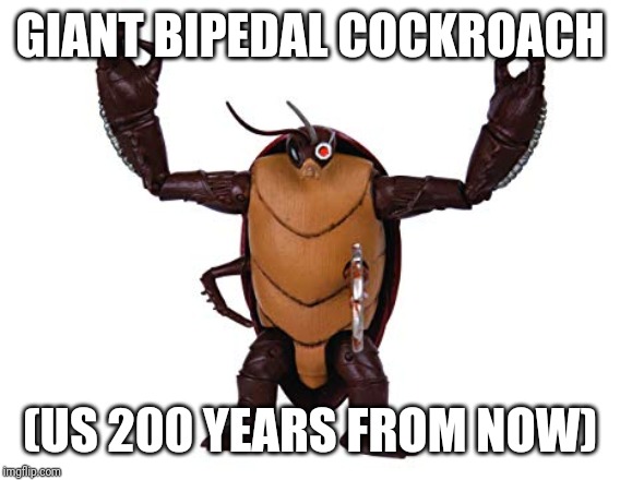 Mutant Cockroach | GIANT BIPEDAL COCKROACH; (US 200 YEARS FROM NOW) | image tagged in cockroach,evolution,mutant | made w/ Imgflip meme maker