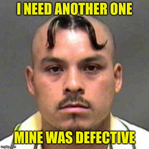 Mustache Haircut | I NEED ANOTHER ONE MINE WAS DEFECTIVE | image tagged in mustache haircut | made w/ Imgflip meme maker