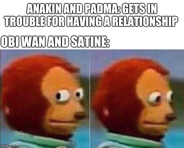 Monkey looking away | ANAKIN AND PADMA: GETS IN TROUBLE FOR HAVING A RELATIONSHIP; OBI WAN AND SATINE: | image tagged in monkey looking away,star wars,clone wars | made w/ Imgflip meme maker