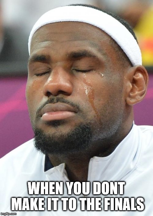 lebron james crying | WHEN YOU DONT MAKE IT TO THE FINALS | image tagged in lebron james crying | made w/ Imgflip meme maker