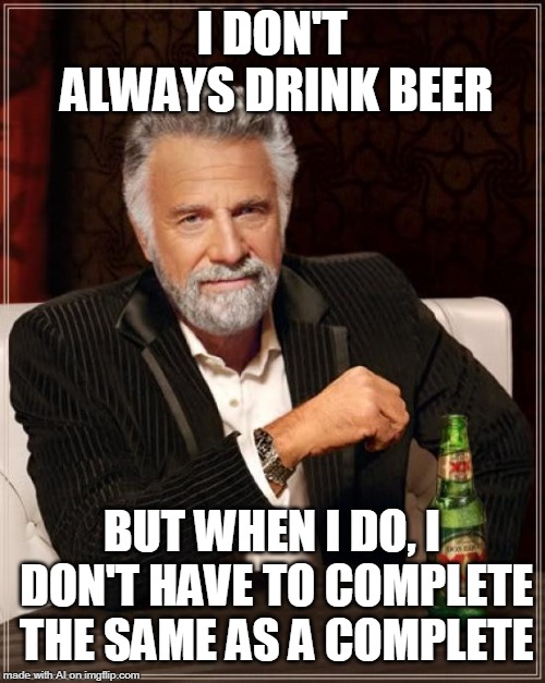 A.I go home, you're drunk. | I DON'T ALWAYS DRINK BEER; BUT WHEN I DO, I DON'T HAVE TO COMPLETE THE SAME AS A COMPLETE | image tagged in memes,the most interesting man in the world | made w/ Imgflip meme maker