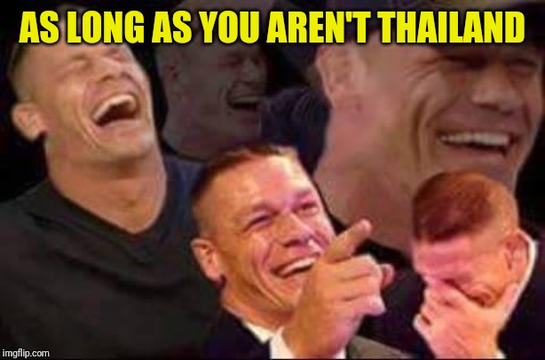 john cena laughing | AS LONG AS YOU AREN'T THAILAND | image tagged in john cena laughing | made w/ Imgflip meme maker