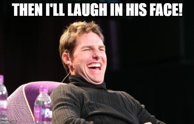 Laughing Tom Cruise | THEN I'LL LAUGH IN HIS FACE! | image tagged in laughing tom cruise | made w/ Imgflip meme maker