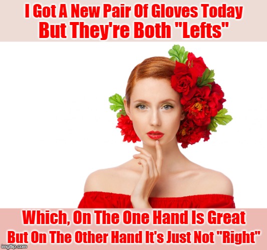 Lefties can be awkward sometimes | I Got A New Pair Of Gloves Today; But They're Both "Lefts"; Which, On The One Hand Is Great; But On The Other Hand It's Just Not "Right" | image tagged in craziness pretty woman,memes,puns | made w/ Imgflip meme maker