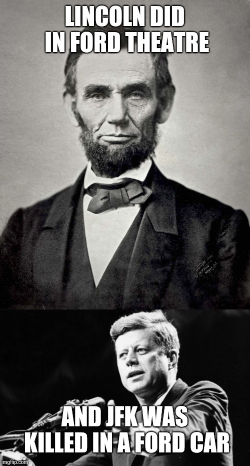 LINCOLN DID IN FORD THEATRE; AND JFK WAS KILLED IN A FORD CAR | image tagged in jfk,abraham lincoln | made w/ Imgflip meme maker