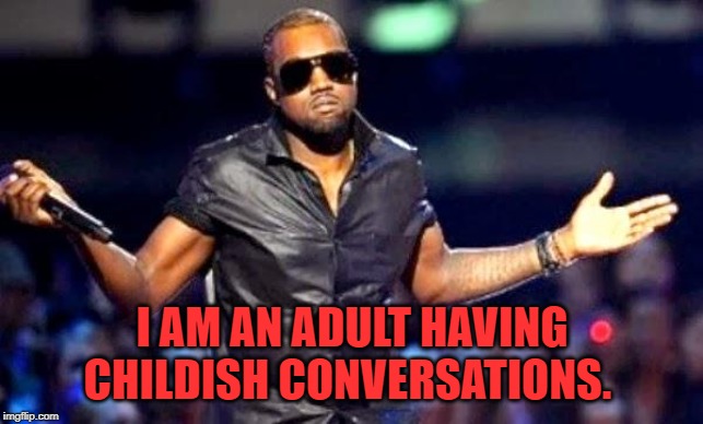 Kanye Shoulder Shrug | I AM AN ADULT HAVING CHILDISH CONVERSATIONS. | image tagged in kanye shoulder shrug | made w/ Imgflip meme maker