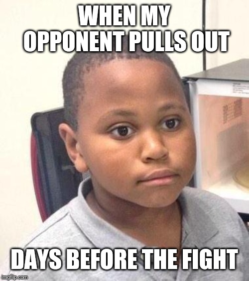 Minor Mistake Marvin Meme | WHEN MY OPPONENT PULLS OUT; DAYS BEFORE THE FIGHT | image tagged in memes,minor mistake marvin | made w/ Imgflip meme maker