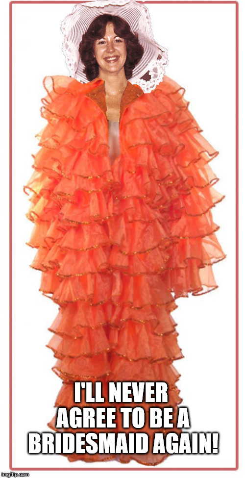 Orange Feather Dress | I'LL NEVER AGREE TO BE A BRIDESMAID AGAIN! | image tagged in orange feather dress | made w/ Imgflip meme maker